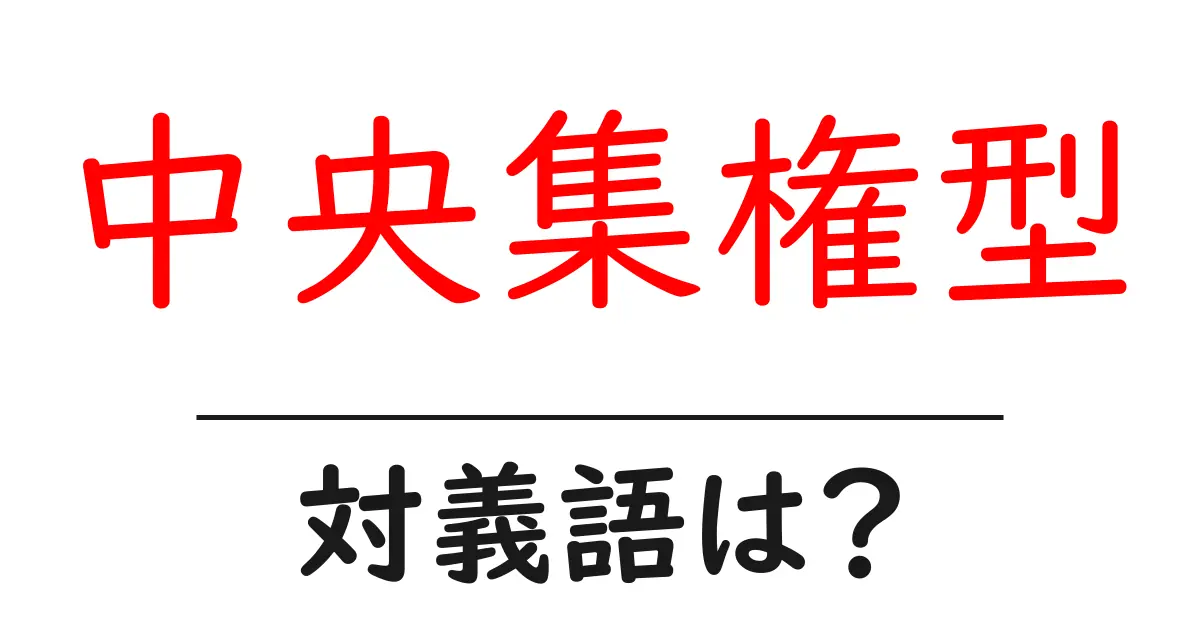 中央集権型の対義語・反対語を使用例を交えて分かりやすく解説!