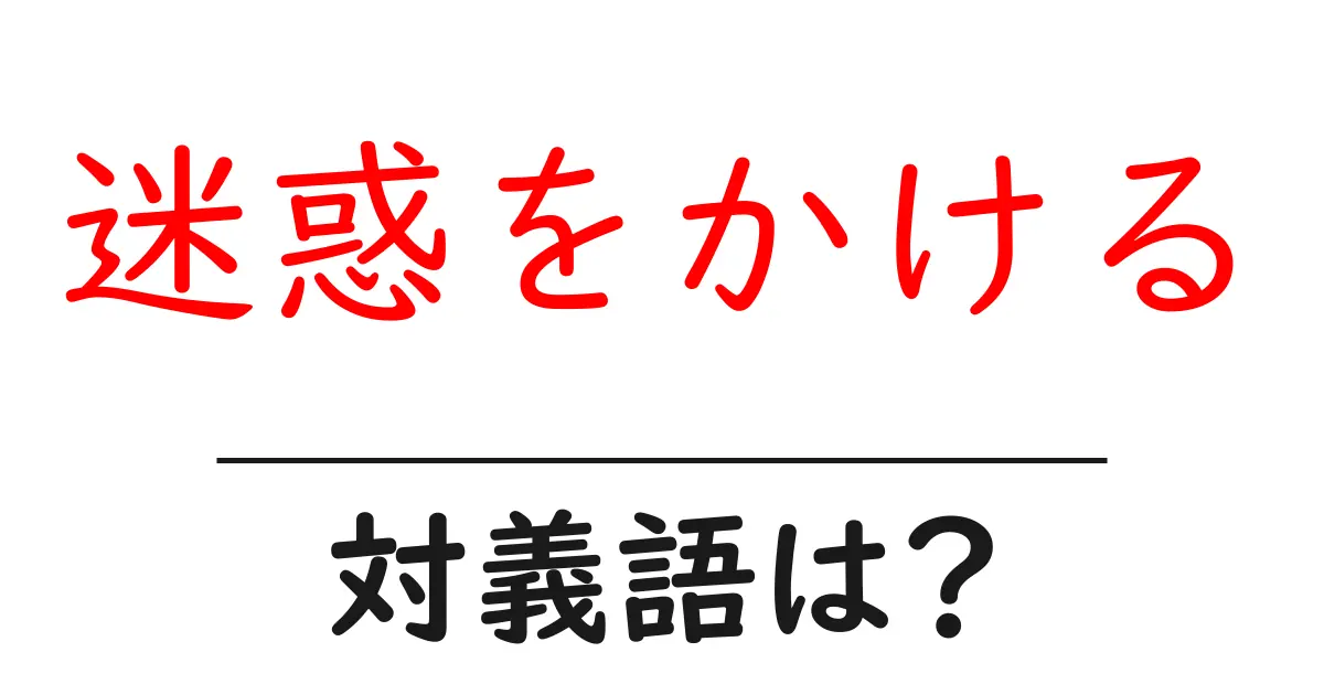 迷惑をかけるの対義語・反対語を使用例を交えて分かりやすく解説!