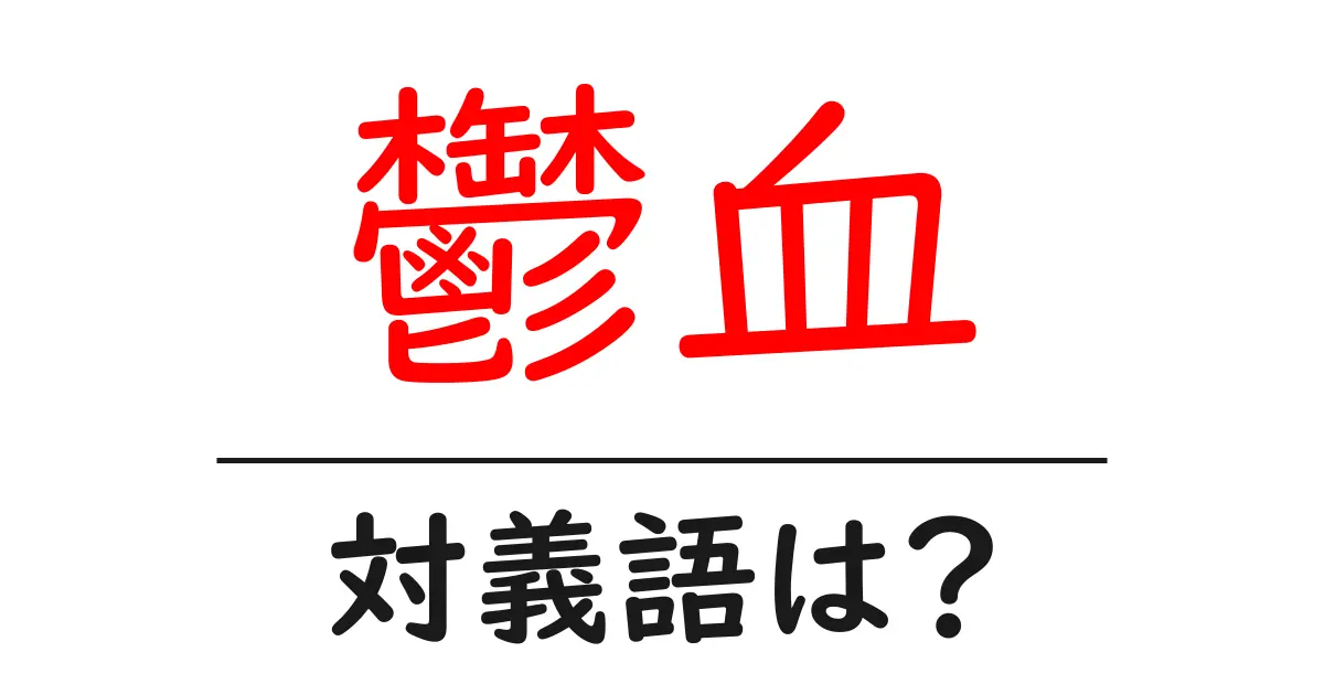 鬱血の対義語・反対語を使用例を交えて分かりやすく解説!