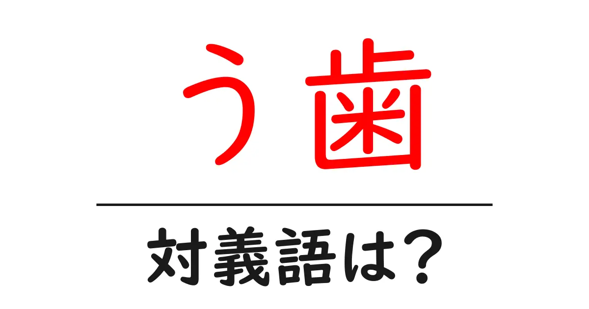 う歯の対義語・反対語を使用例を交えて分かりやすく解説!