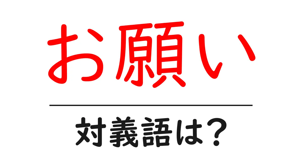 お願いの対義語・反対語を使用例を交えて分かりやすく解説!