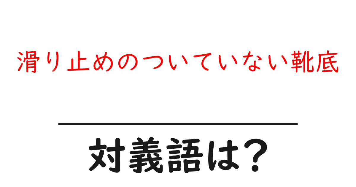 滑り止めのついていない靴底の対義語・反対語を使用例を交えて分かりやすく解説!