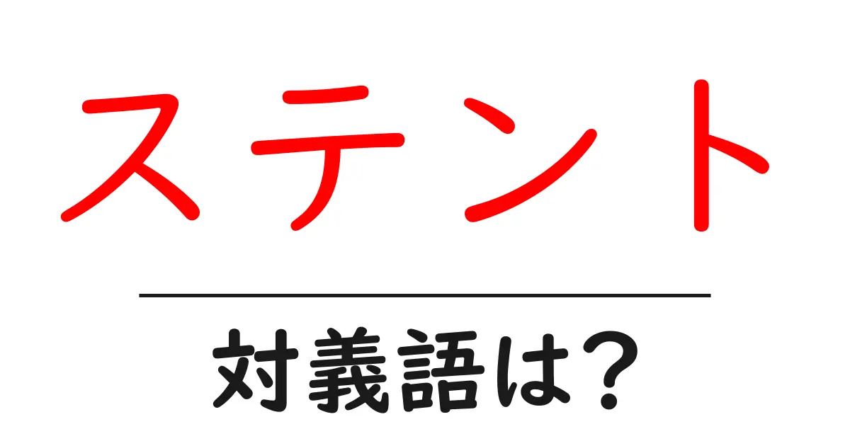 ステントの対義語・反対語を使用例を交えて分かりやすく解説!