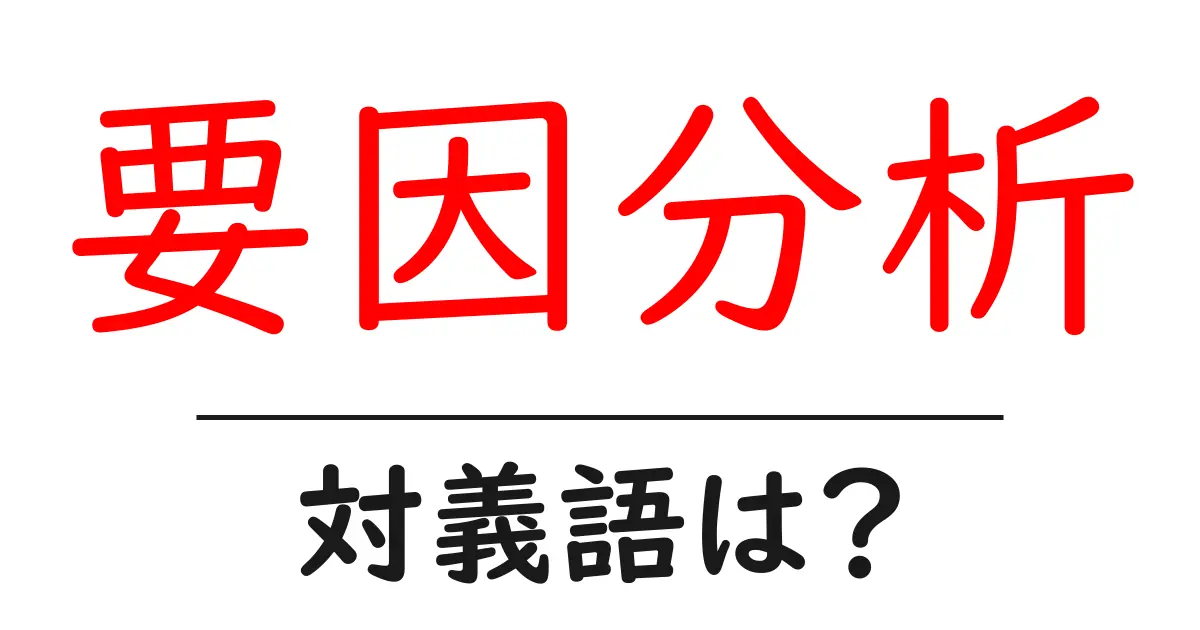 要因分析の対義語・反対語を使用例を交えて分かりやすく解説!