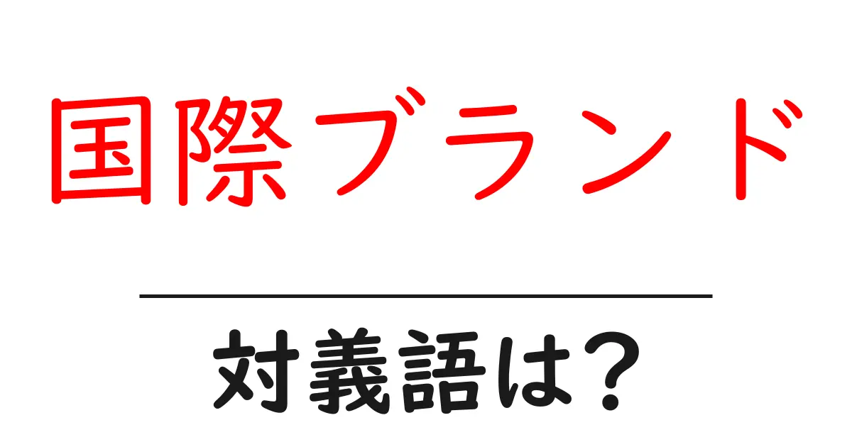 国際ブランドの対義語・反対語を使用例を交えて分かりやすく解説!