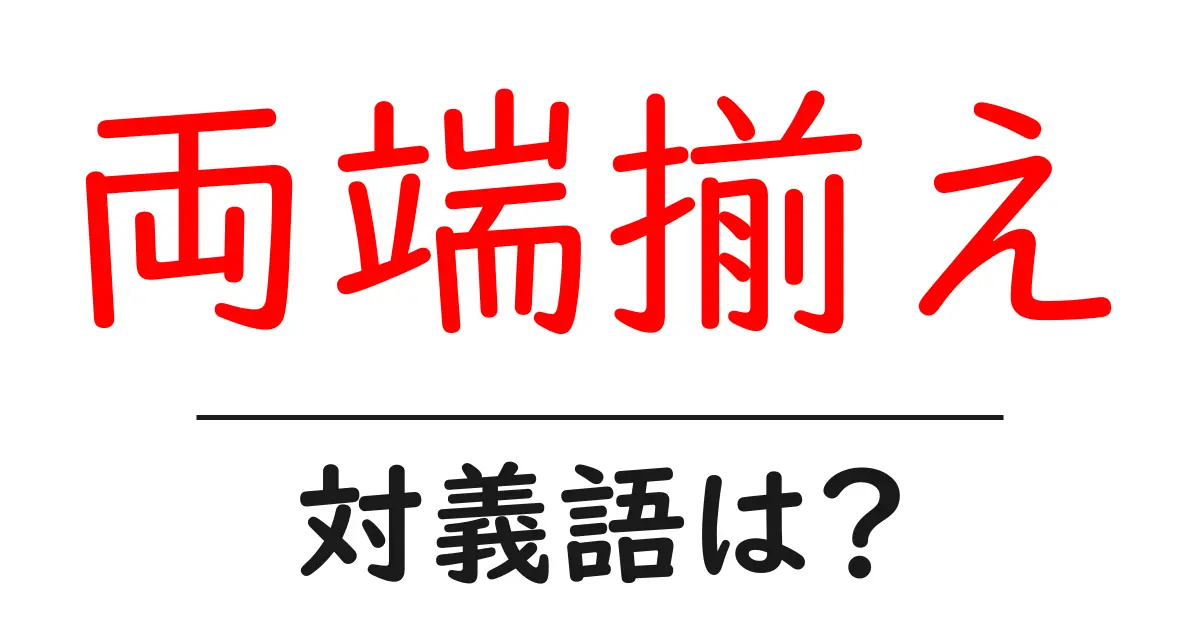 両端揃えの対義語・反対語を使用例を交えて分かりやすく解説!