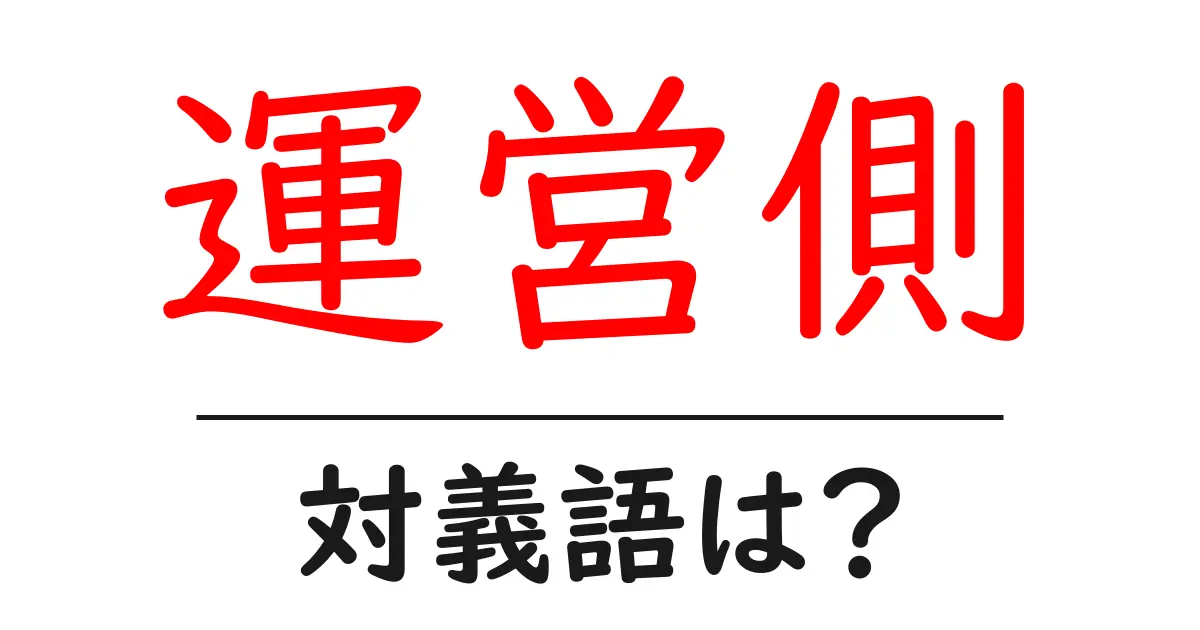 運営側の対義語・反対語を使用例を交えて分かりやすく解説!