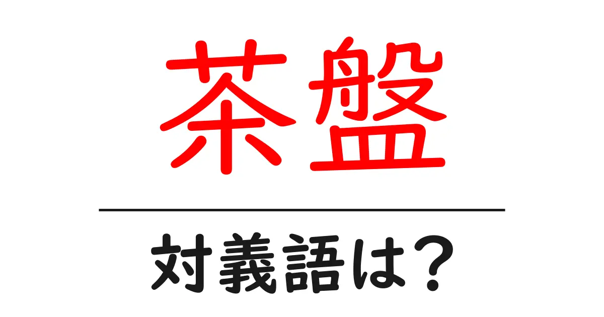 茶盤の対義語・反対語を使用例を交えて分かりやすく解説!