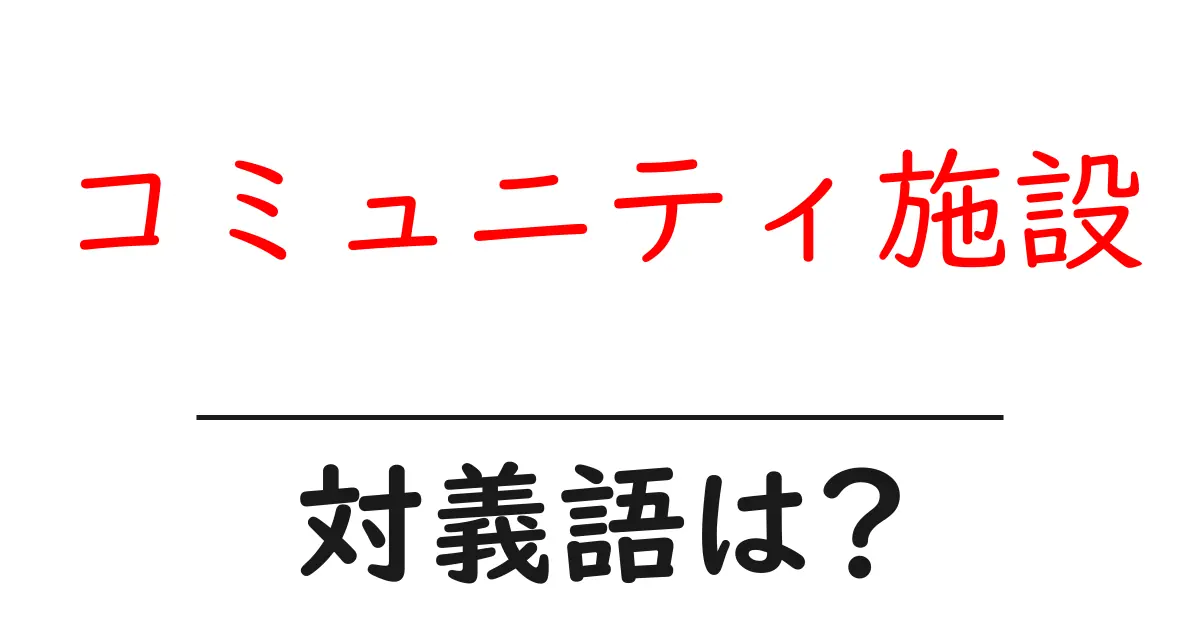 コミュニティ施設の対義語・反対語を使用例を交えて分かりやすく解説!