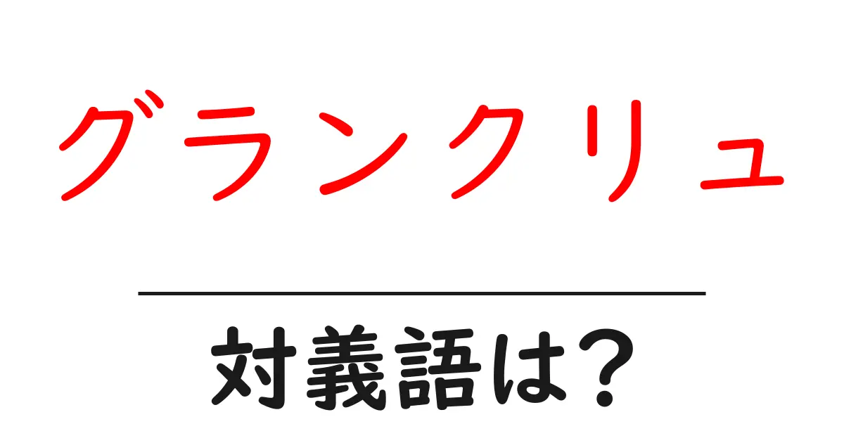 グランクリュの対義語・反対語を使用例を交えて分かりやすく解説!