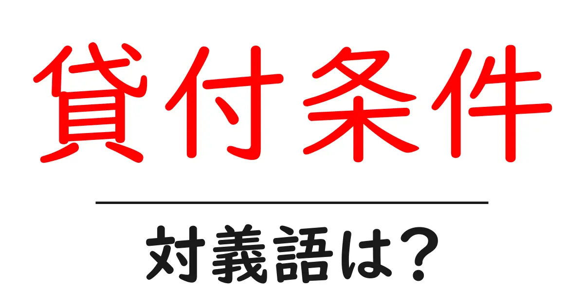 貸付条件の対義語・反対語を使用例を交えて分かりやすく解説！