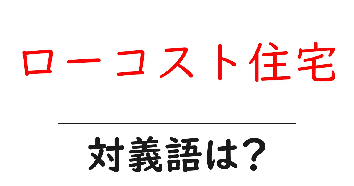 ローコスト住宅の対義語・反対語を使用例を交えて分かりやすく解説!