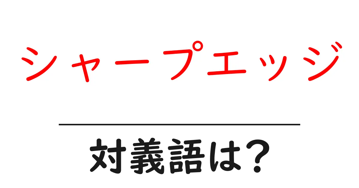 シャープエッジの対義語・反対語を使用例を交えて分かりやすく解説!