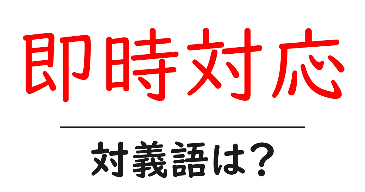 即時対応の対義語・反対語を使用例を交えて分かりやすく解説!