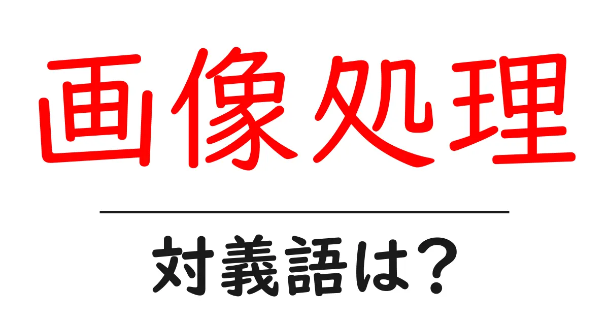 画像処理の対義語・反対語を使用例を交えて分かりやすく解説!