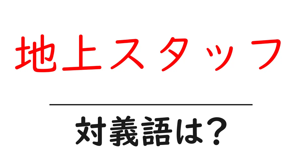 地上スタッフの対義語・反対語を使用例を交えて分かりやすく解説!