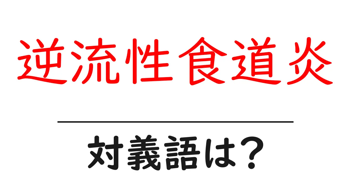 逆流性食道炎の対義語・反対語を使用例を交えて分かりやすく解説！