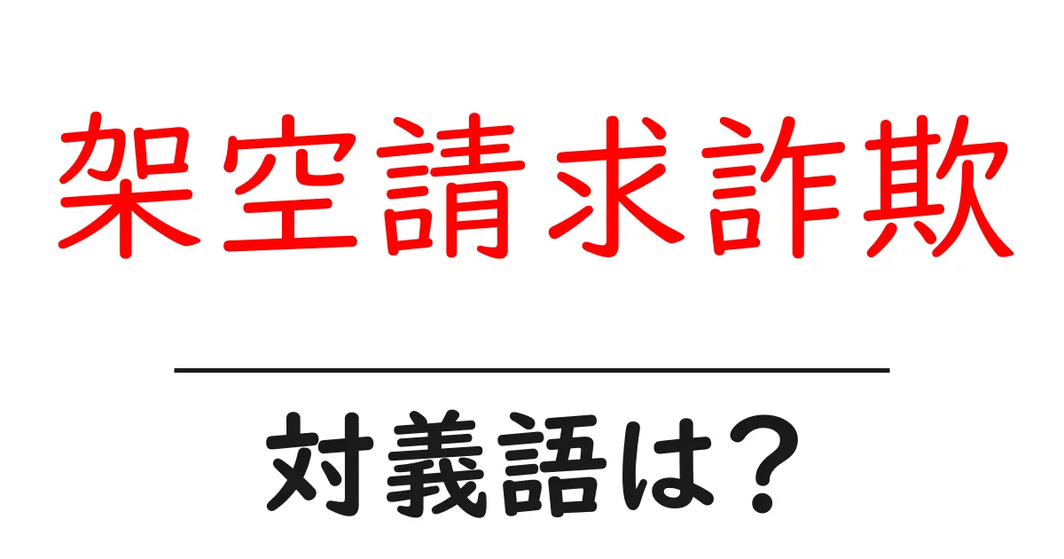 架空請求詐欺の対義語・反対語を使用例を交えて分かりやすく解説!
