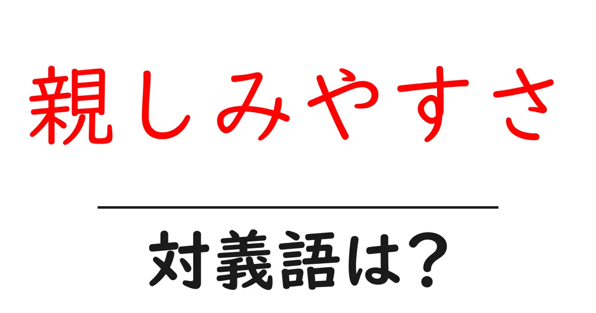 親しみやすさの対義語・反対語を使用例を交えて分かりやすく解説!