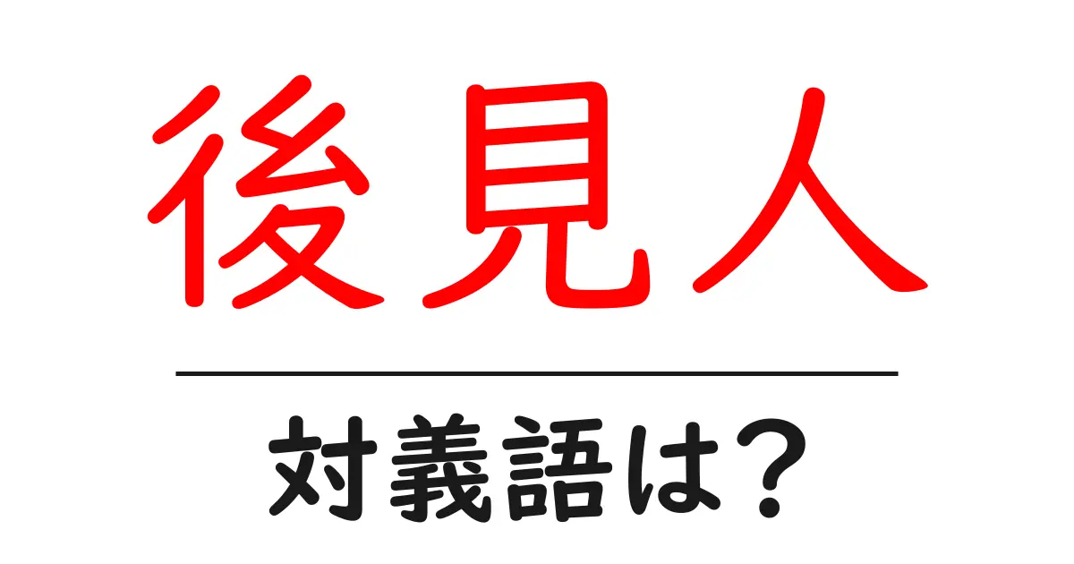 後見人の対義語・反対語を使用例を交えて分かりやすく解説!
