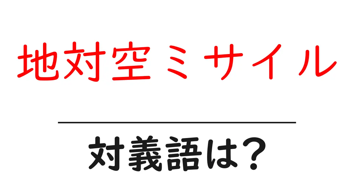 地対空ミサイルの対義語・反対語を使用例を交えて分かりやすく解説!