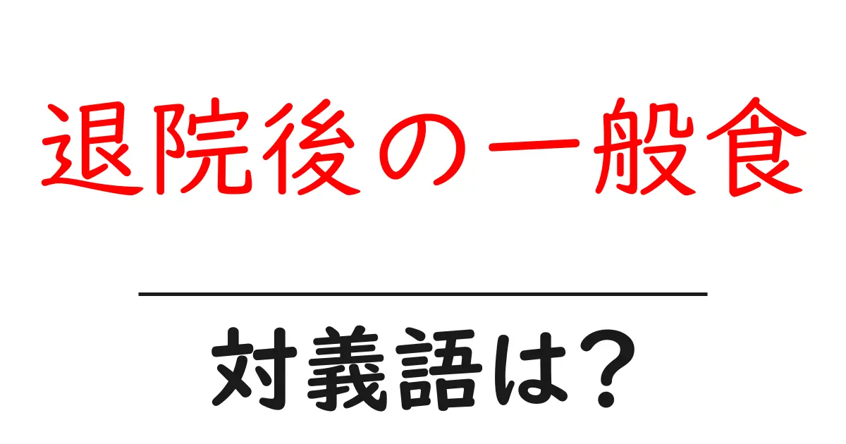 退院後の一般食の対義語・反対語を使用例を交えて分かりやすく解説!