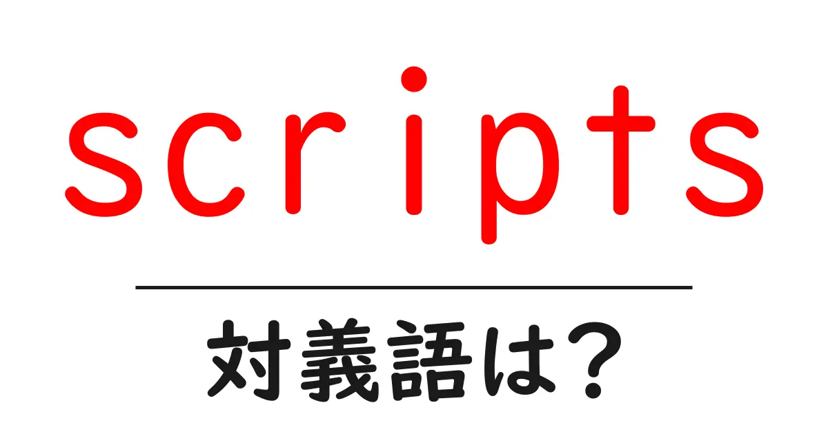 scriptsの対義語・反対語を使用例を交えて分かりやすく解説!