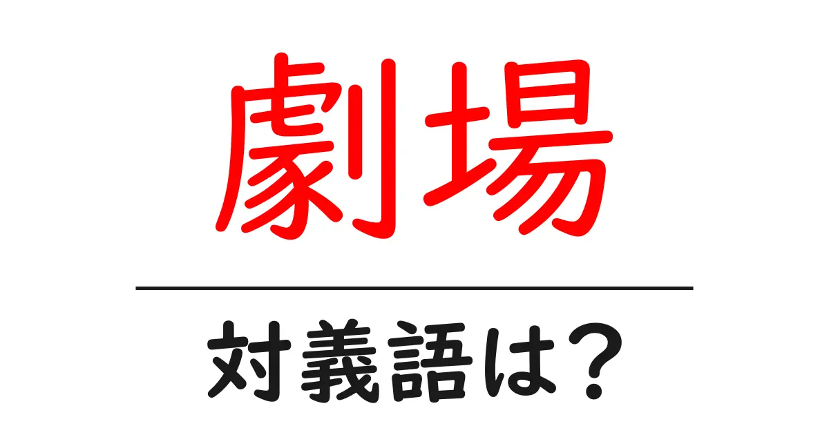 劇場の対義語・反対語を使用例を交えて分かりやすく解説!