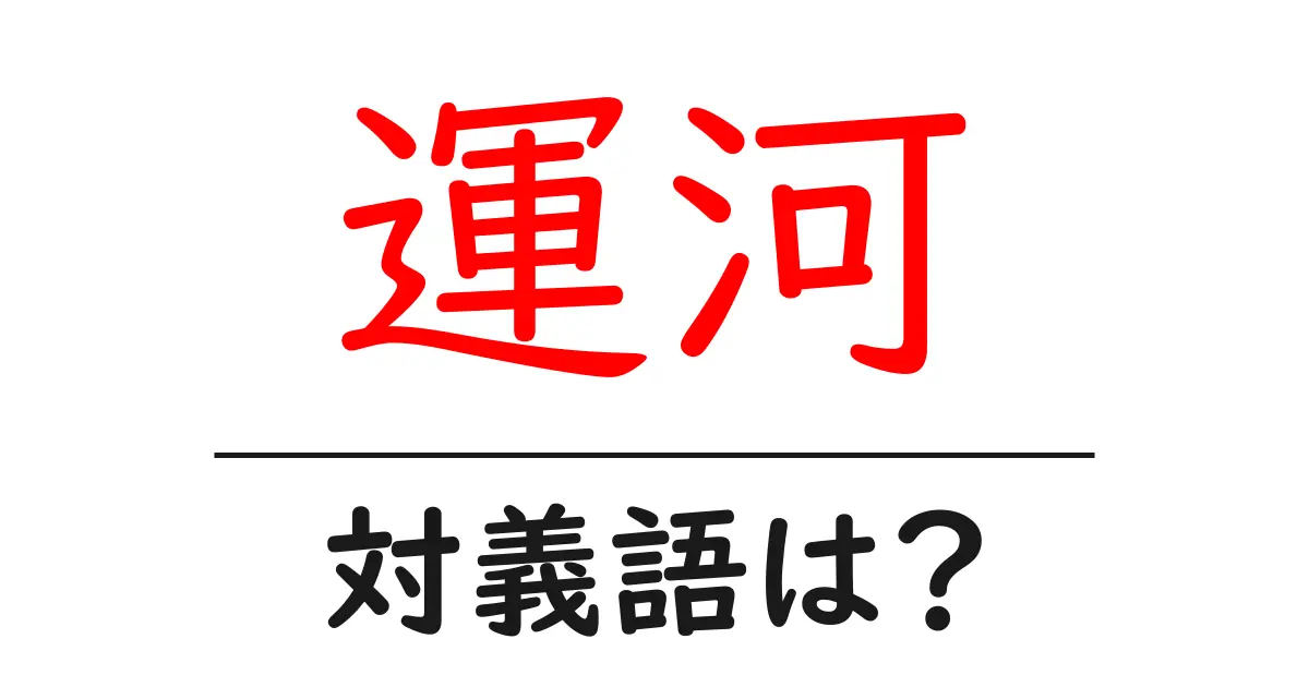 運河の対義語・反対語を使用例を交えて分かりやすく解説！