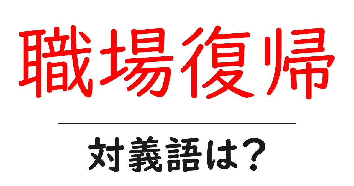 職場復帰の対義語・反対語を使用例を交えて分かりやすく解説！