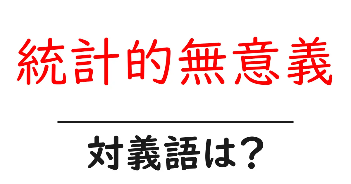 統計的無意義の対義語・反対語を使用例を交えて分かりやすく解説！