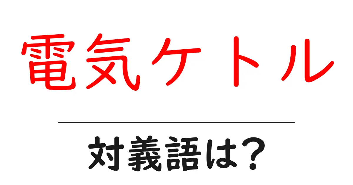 電気ケトルの対義語・反対語を使用例を交えて分かりやすく解説!