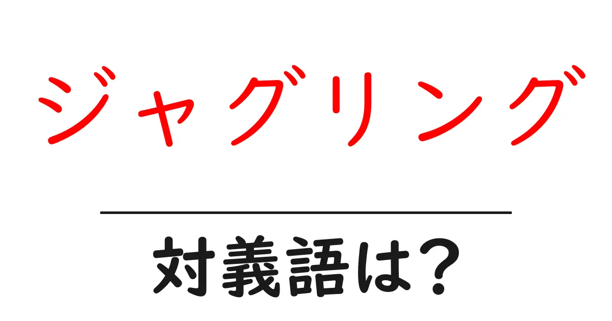 ジャグリングの対義語・反対語を使用例を交えて分かりやすく解説!