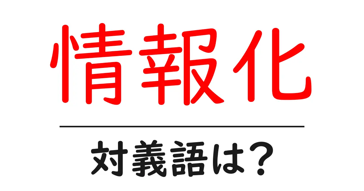 情報化の対義語・反対語を使用例を交えて分かりやすく解説!