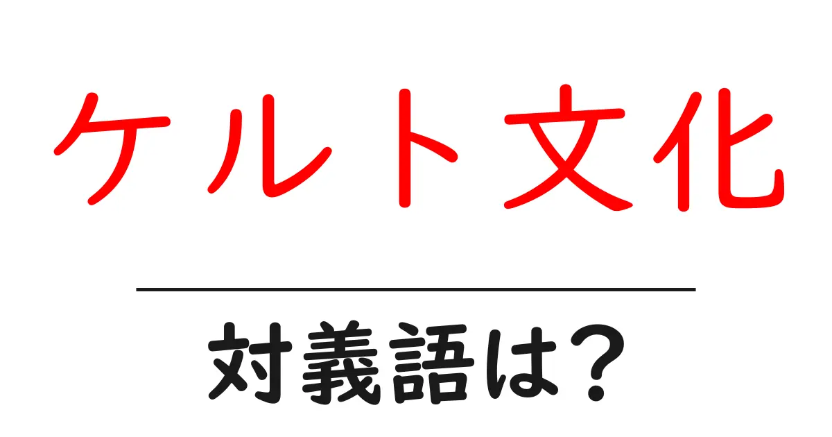 ケルト文化の対義語・反対語を使用例を交えて分かりやすく解説!