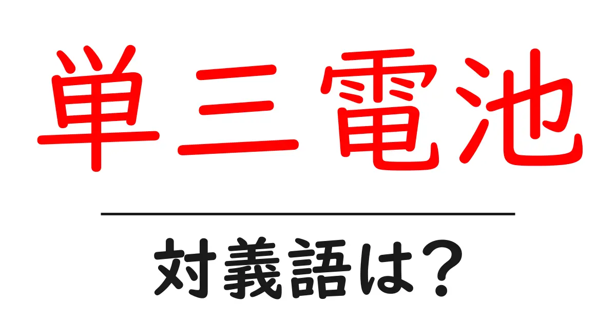 単三電池の対義語・反対語を使用例を交えて分かりやすく解説!