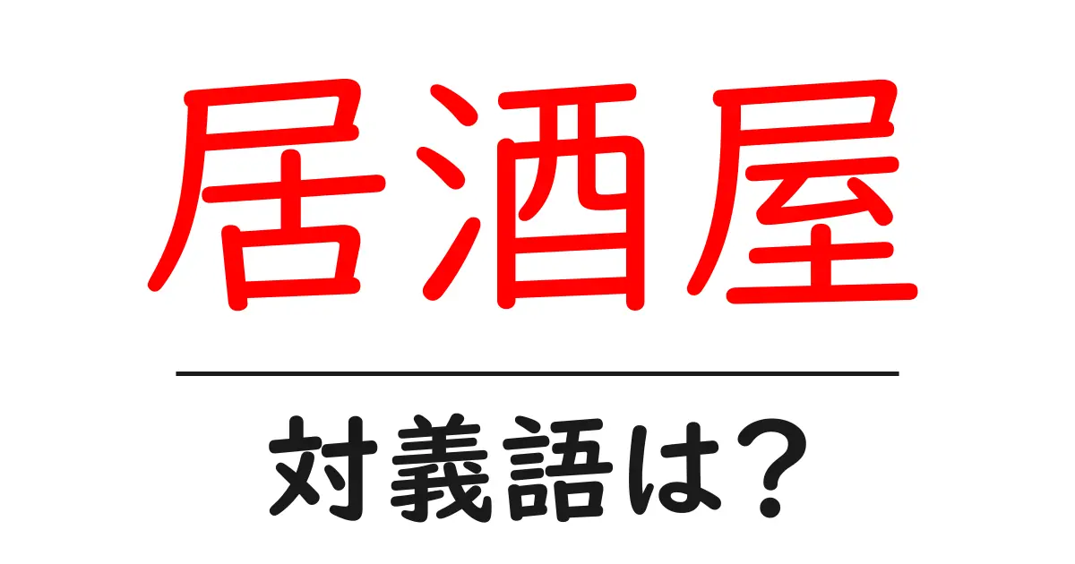 居酒屋の対義語・反対語を使用例を交えて分かりやすく解説!