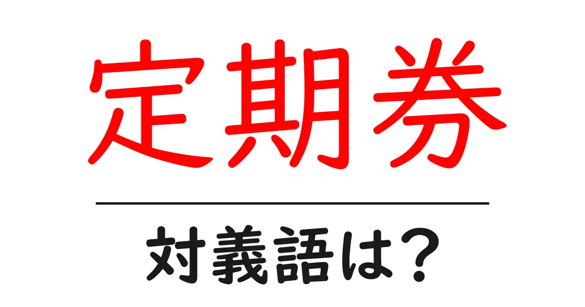 定期券の対義語・反対語を使用例を交えて分かりやすく解説!