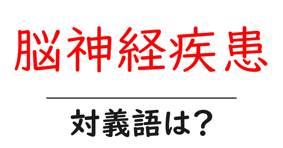 脳神経疾患の対義語・反対語を使用例を交えて分かりやすく解説!
