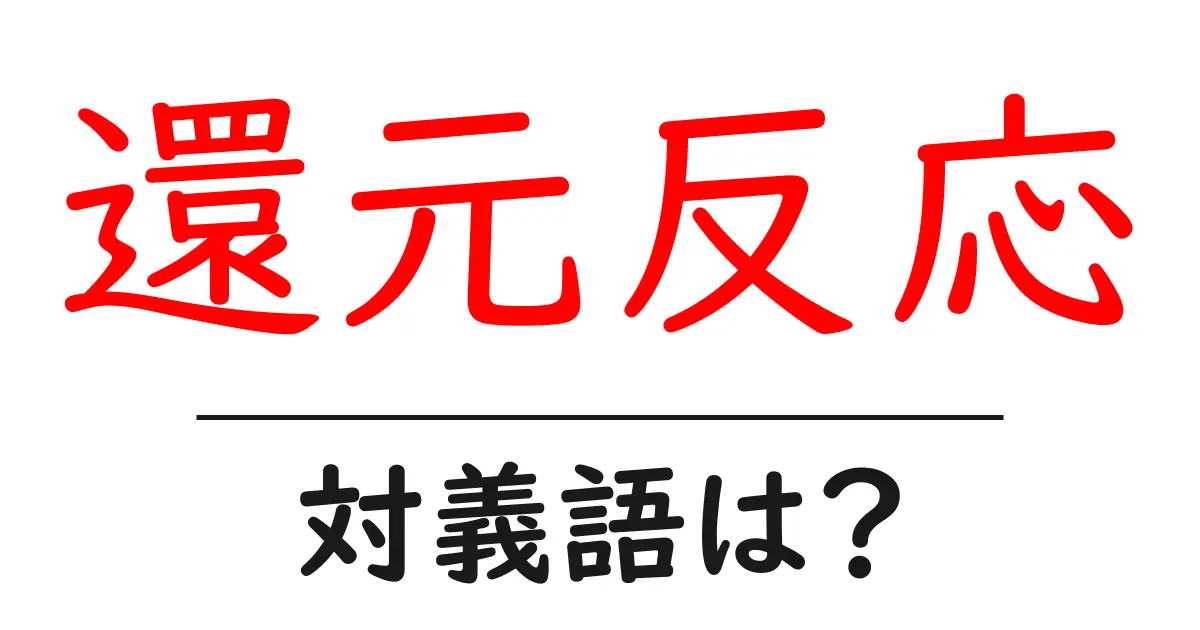 還元反応の対義語・反対語を使用例を交えて分かりやすく解説!