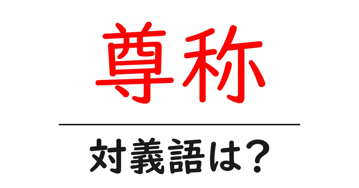 尊称の対義語・反対語を使用例を交えて分かりやすく解説!