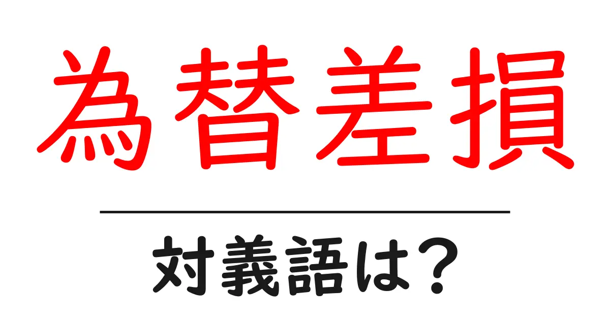 為替差損の対義語・反対語を使用例を交えて分かりやすく解説!