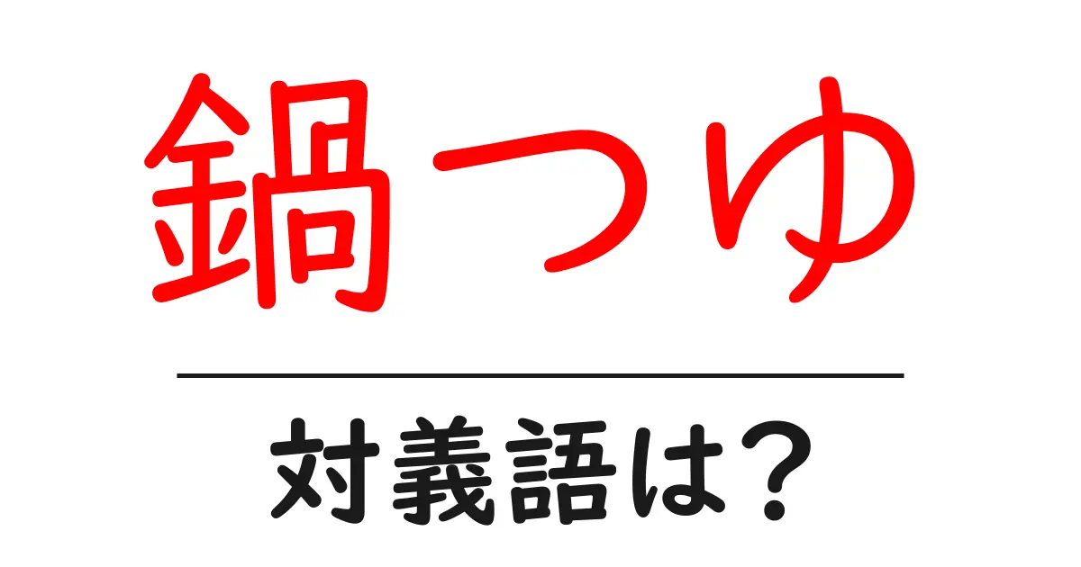 鍋つゆの対義語・反対語を使用例を交えて分かりやすく解説!