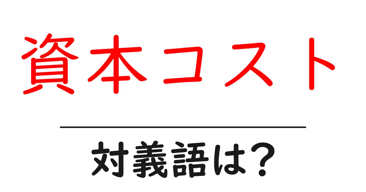 資本コストの対義語・反対語を使用例を交えて分かりやすく解説！