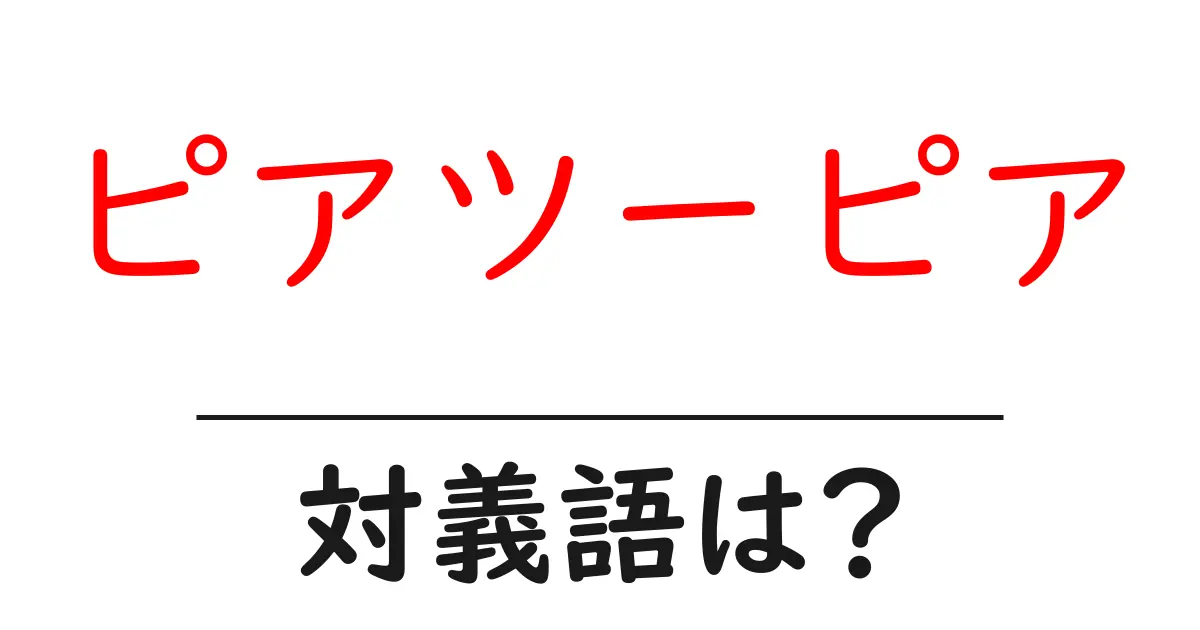 ピアツーピアの対義語・反対語を使用例を交えて分かりやすく解説!