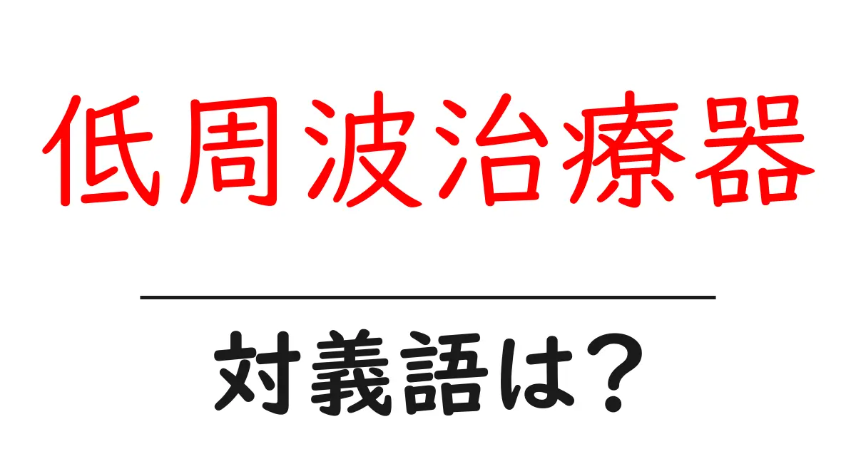 低周波治療器の対義語・反対語を使用例を交えて分かりやすく解説！