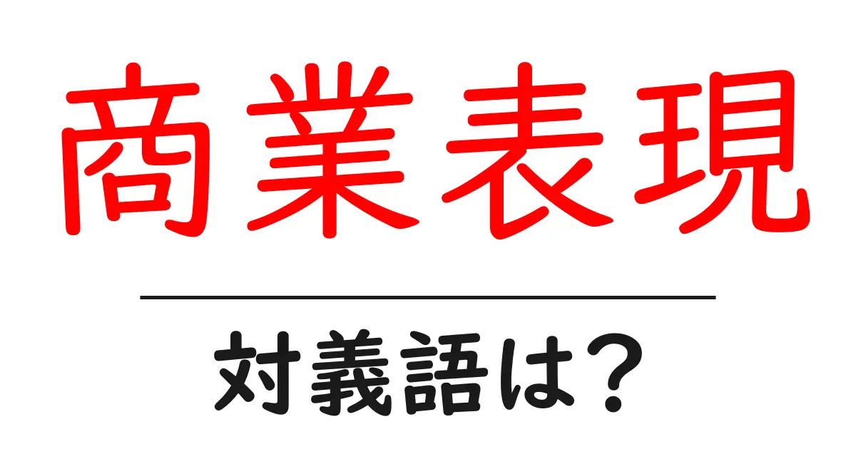商業表現の対義語・反対語を使用例を交えて分かりやすく解説!