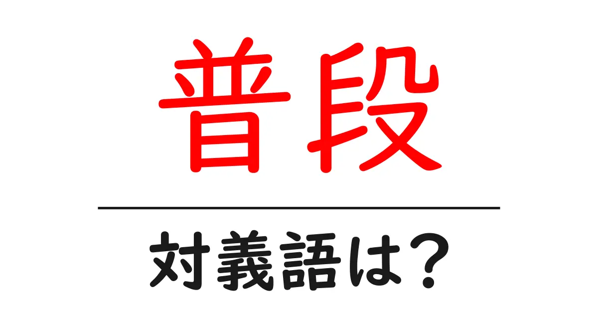 普段の対義語・反対語を使用例を交えて分かりやすく解説!