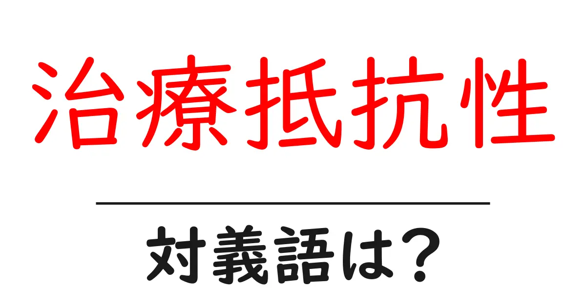 治療抵抗性の対義語・反対語を使用例を交えて分かりやすく解説!