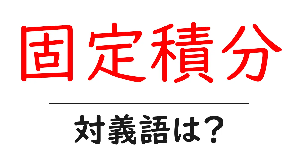 固定積分の対義語・反対語を使用例を交えて分かりやすく解説!